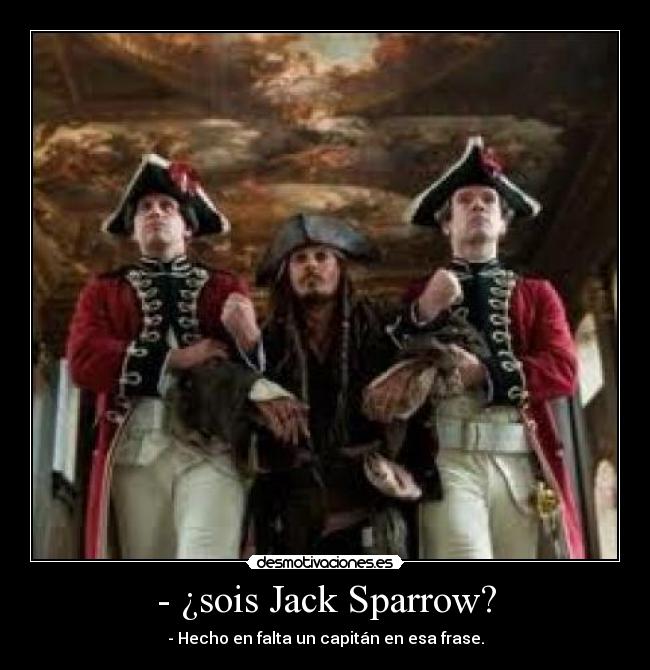 - ¿sois Jack Sparrow? - - Hecho en falta un capitán en esa frase.