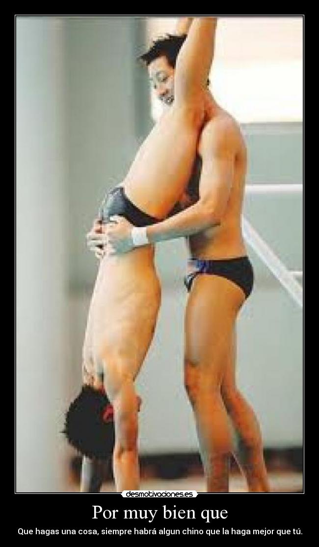 Por muy bien que - Que hagas una cosa, siempre habrá algun chino que la haga mejor que tú.