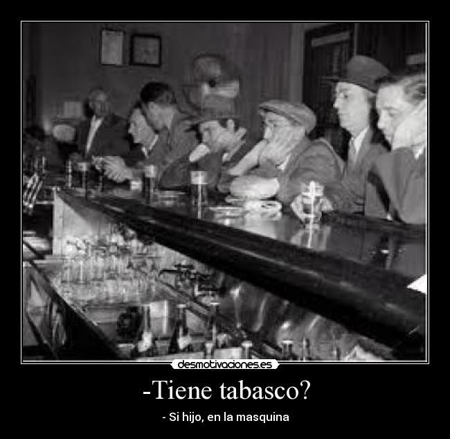 -Tiene tabasco? - - Si hijo, en la masquina