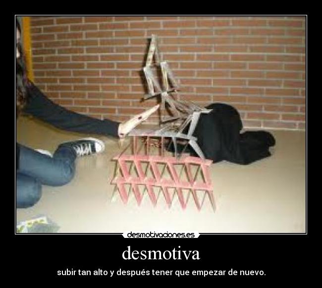desmotiva - subir tan alto y después tener que empezar de nuevo.