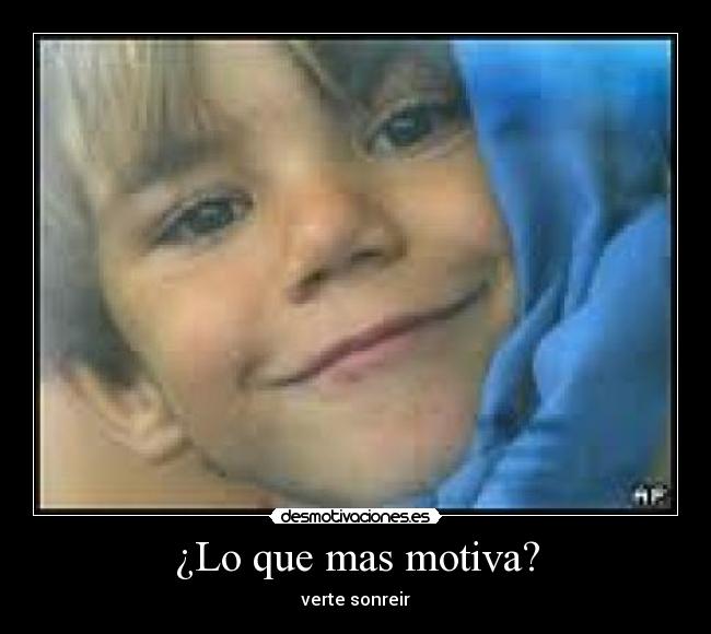 ¿Lo que mas motiva? - verte sonreir