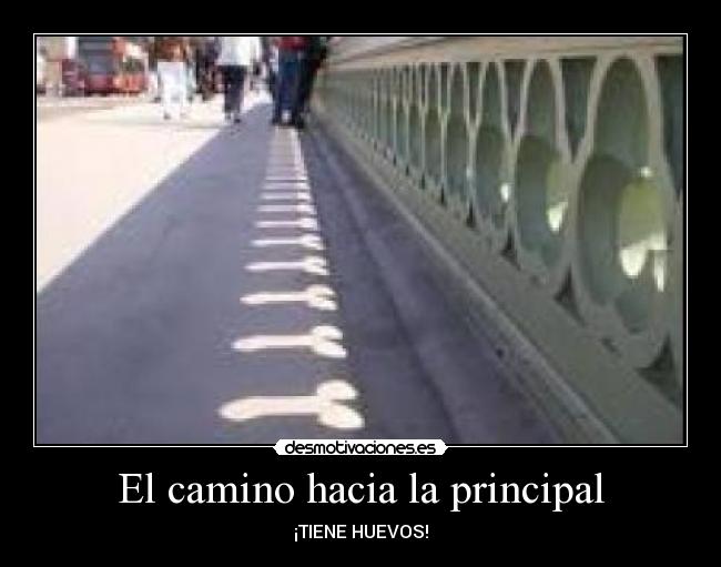 El camino hacia la principal - ¡TIENE HUEVOS!