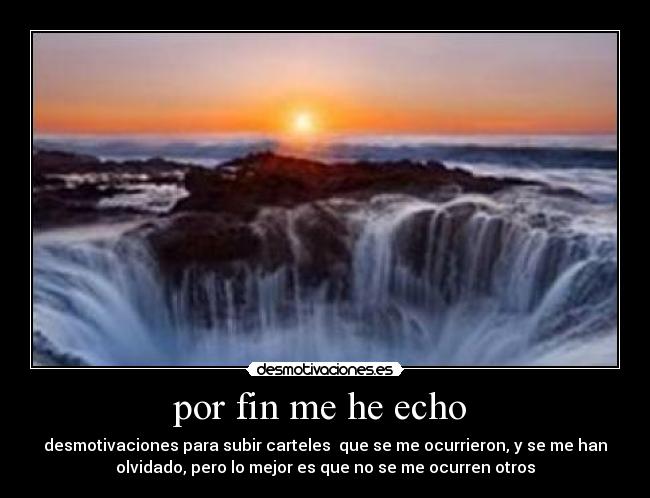 por fin me he echo - desmotivaciones para subir carteles que se me ocurrieron, y se me han
olvidado, pero lo mejor es que no se me ocurren otros