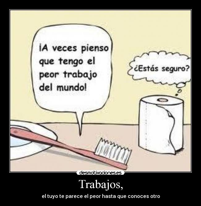 Trabajos, - el tuyo te parece el peor hasta que conoces otro