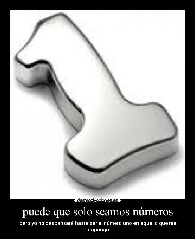 puede que solo seamos números - pero yo no descansaré hasta ser el número uno en aquello que me proponga