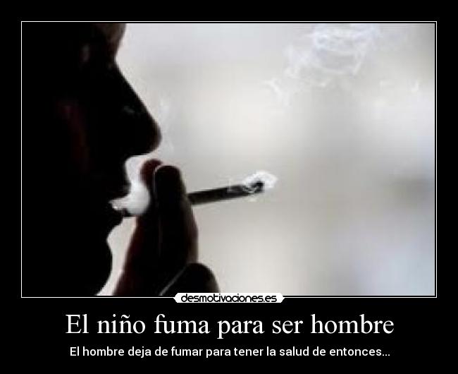 El niño fuma para ser hombre - El hombre deja de fumar para tener la salud de entonces...