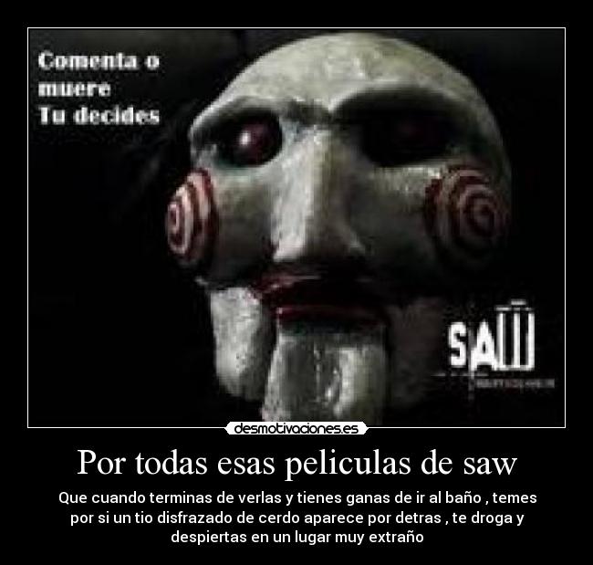 Por todas esas peliculas de saw - 
