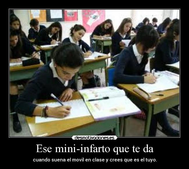 Ese mini-infarto que te da - cuando suena el movil en clase y crees que es el tuyo.