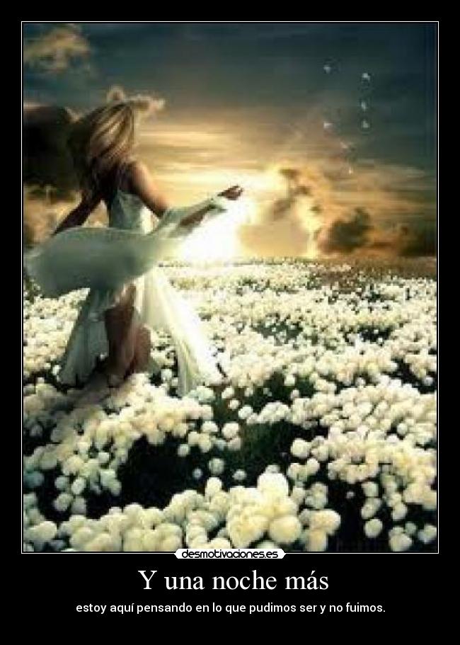  Y una noche más - estoy aquí pensando en lo que pudimos ser y no fuimos.
