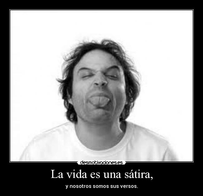 La vida es una sátira, -