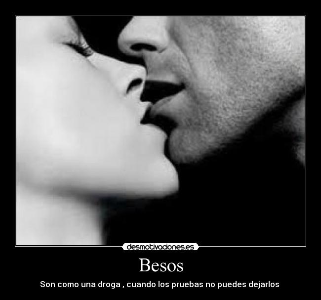 Besos - Son como una droga , cuando los pruebas no puedes dejarlos 