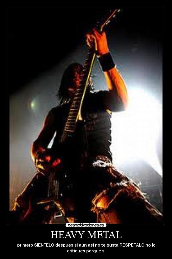 HEAVY METAL - primero SIENTELO despues si aun asi no te gusta RESPETALO no lo
critiques porque si
