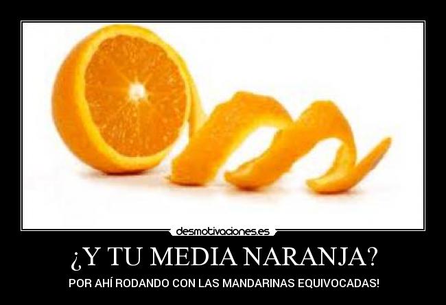 ¿Y TU MEDIA NARANJA? - POR AHÍ RODANDO CON LAS MANDARINAS EQUIVOCADAS!