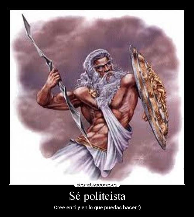 Sé politeista - Cree en ti y en lo que puedas hacer :)