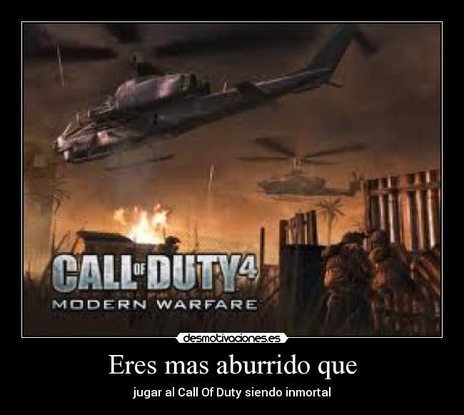 Eres mas aburrido que - jugar al Call Of Duty siendo inmortal