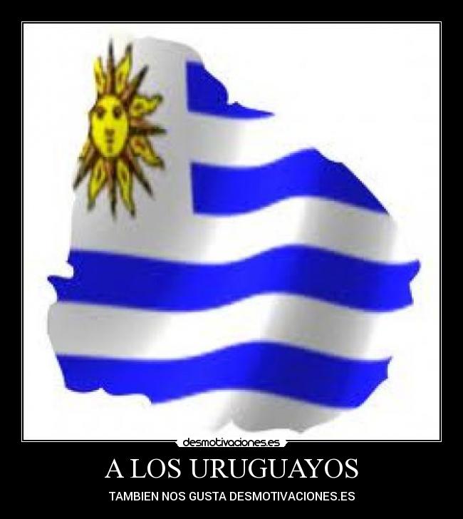 A LOS URUGUAYOS - TAMBIEN NOS GUSTA DESMOTIVACIONES.ES