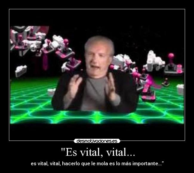 Es vital, vital... -