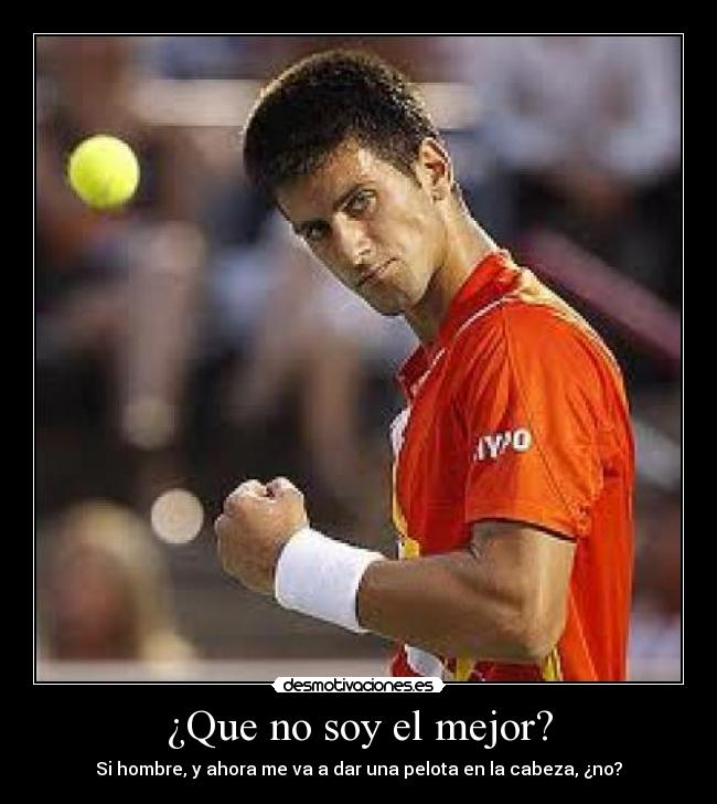 ¿Que no soy el mejor? - Si hombre, y ahora me va a dar una pelota en la cabeza, ¿no?