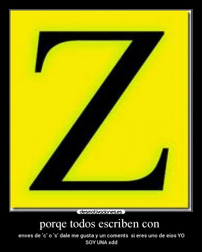 porqe todos escriben con  - enves de c o s dale me gusta y un coments  si eres uno de eios YO SOY UNA xdd
