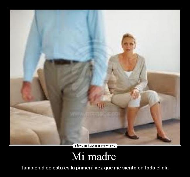 Mi madre - también dice:esta es la primera vez que me siento en todo el día