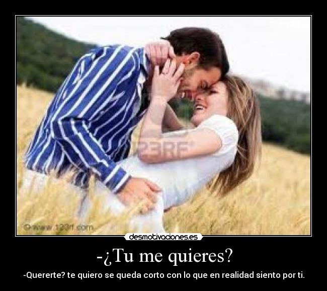 -¿Tu me quieres? -