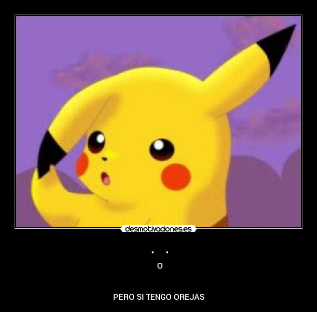 .  . -  O


PERO SI TENGO OREJAS