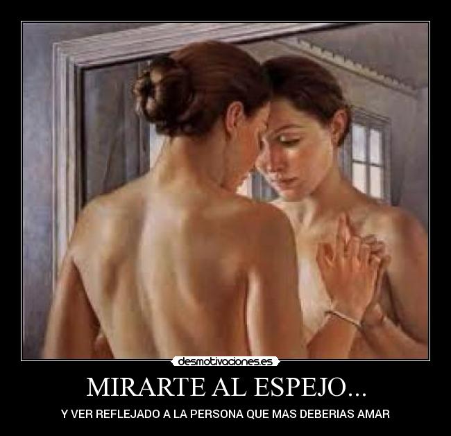 MIRARTE AL ESPEJO... - Y VER REFLEJADO A LA PERSONA QUE MAS DEBERIAS AMAR