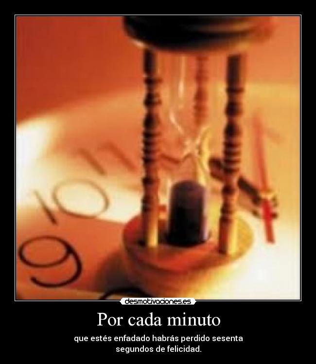 Por cada minuto - que estés enfadado habrás perdido sesenta
segundos de felicidad.