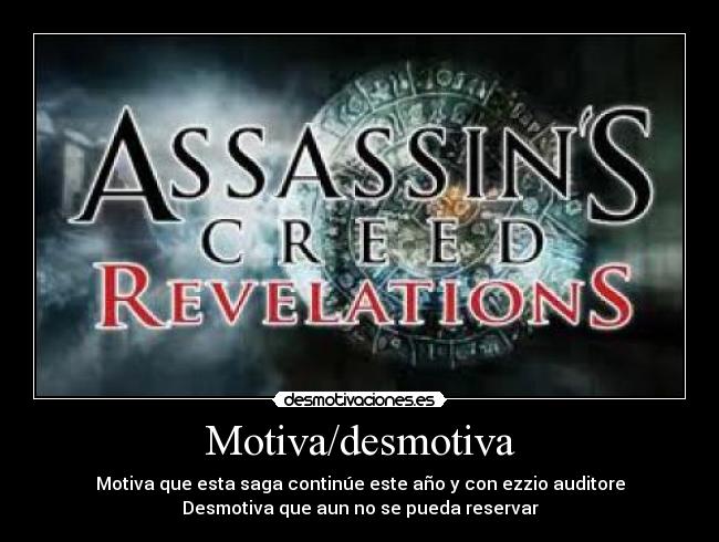 Motiva/desmotiva - Motiva que esta saga continúe este año y con ezzio auditore
Desmotiva que aun no se pueda reservar