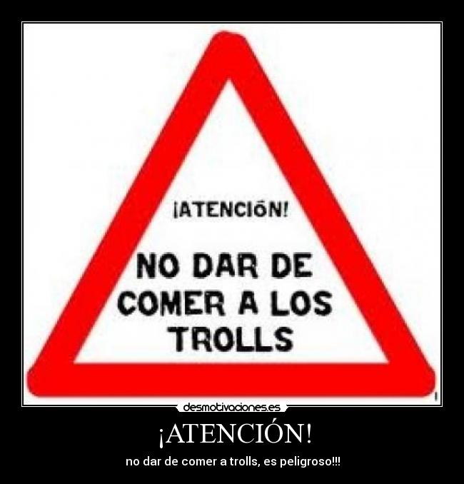 ¡ATENCIÓN! - no dar de comer a trolls, es peligroso!!!