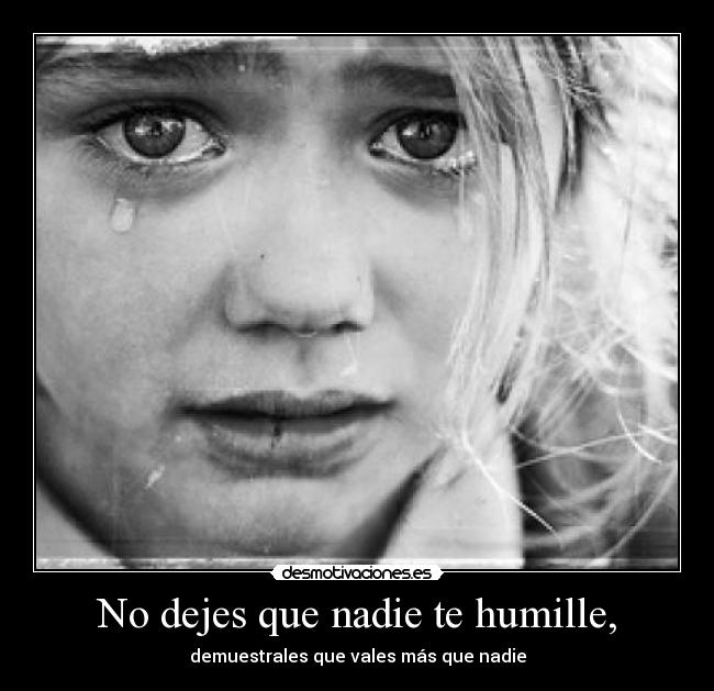 No dejes que nadie te humille, -