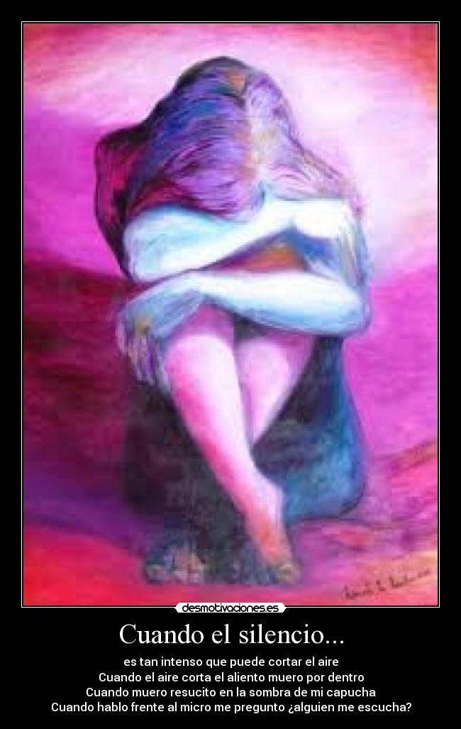 Cuando el silencio... - es tan intenso que puede cortar el aire
Cuando el aire corta el aliento muero por dentro
Cuando muero resucito en la sombra de mi capucha
Cuando hablo frente al micro me pregunto ¿alguien me escucha?