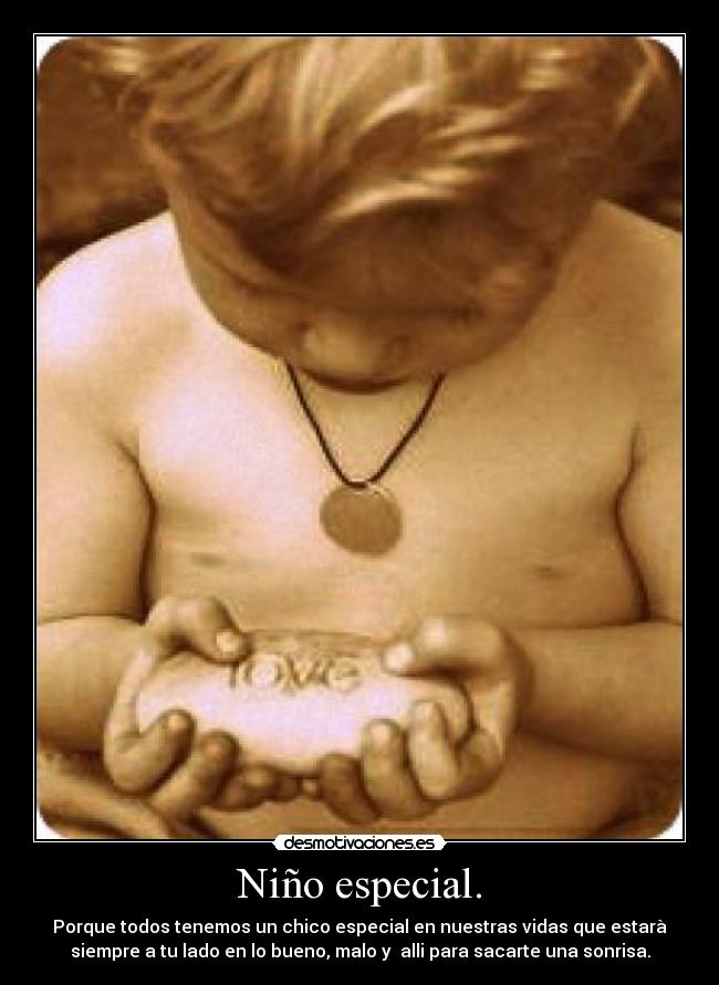 Niño especial. - Porque todos tenemos un chico especial en nuestras vidas que estarà
siempre a tu lado en lo bueno, malo y alli para sacarte una sonrisa.