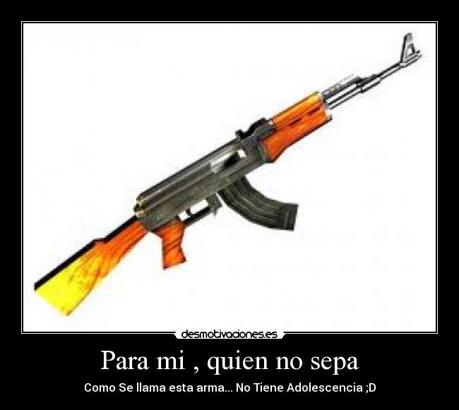 Para mi , quien no sepa - Como Se llama esta arma... No Tiene Adolescencia ;D