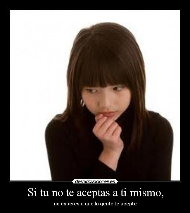 Si tu no te aceptas a ti mismo, -
