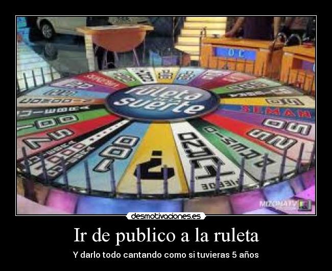 Ir de publico a la ruleta - Y darlo todo cantando como si tuvieras 5 años