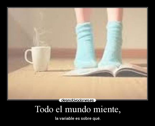 Todo el mundo miente, - la variable es sobre qué.