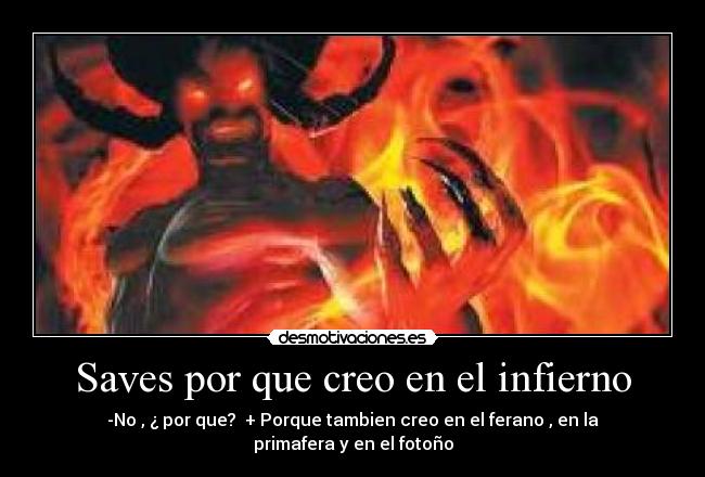 Saves por que creo en el infierno - -No , ¿ por que?  + Porque tambien creo en el ferano , en la primafera y en el fotoño
