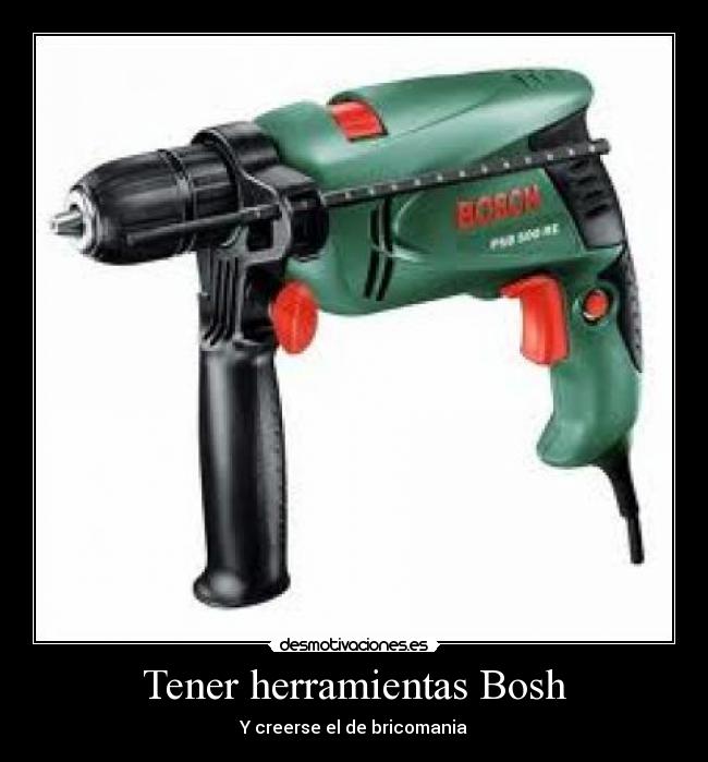 Tener herramientas Bosh - Y creerse el de bricomania