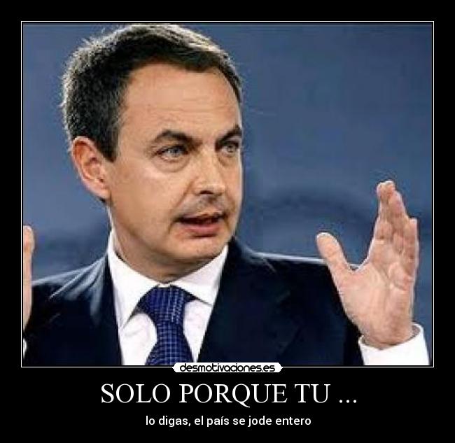 SOLO PORQUE TU ... - lo digas, el país se jode entero