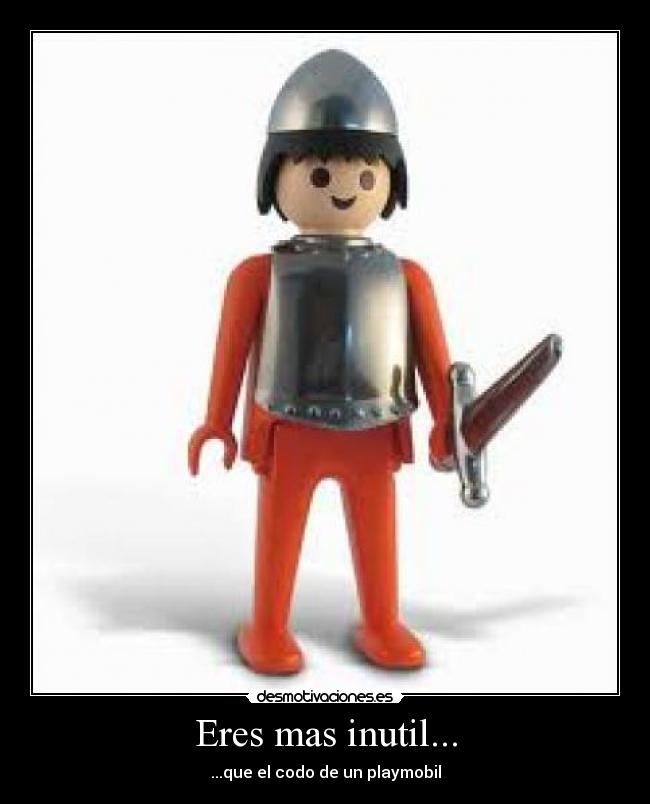 Eres mas inutil... - ...que el codo de un playmobil