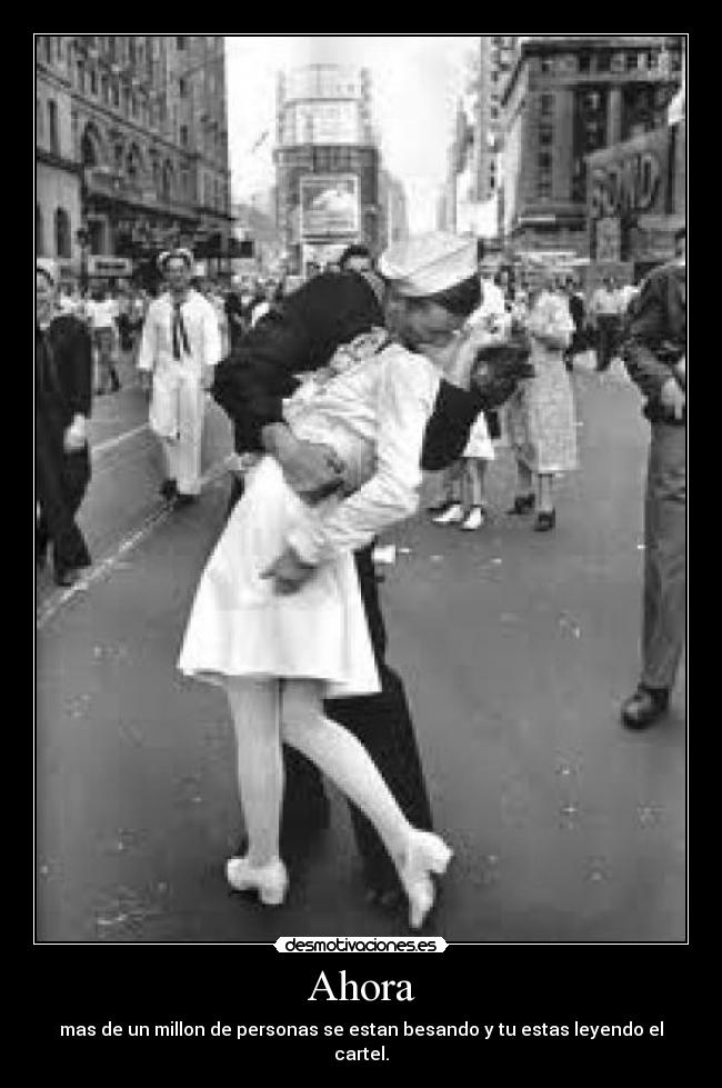 Ahora - mas de un millon de personas se estan besando y tu estas leyendo el cartel.