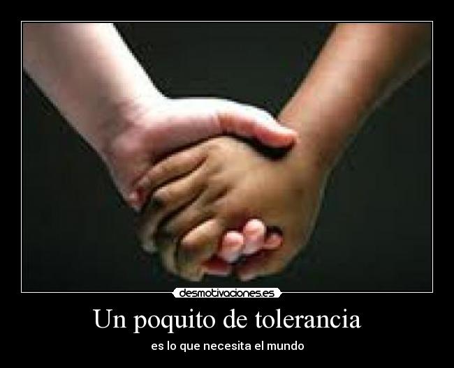 Un poquito de tolerancia - es lo que necesita el mundo