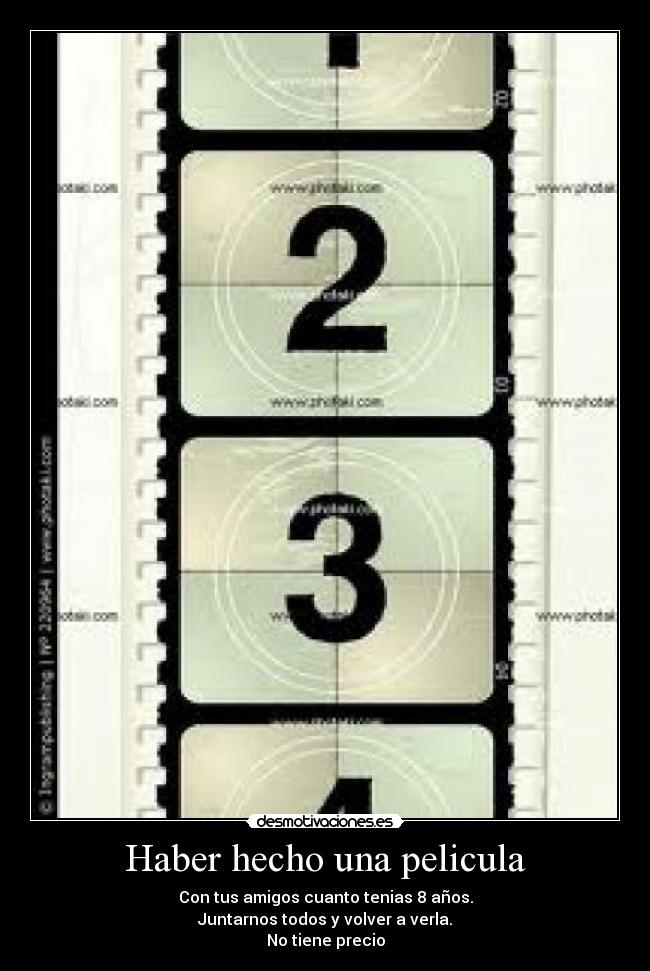 Haber hecho una pelicula - Con tus amigos cuanto tenias 8 años.
Juntarnos todos y volver a verla.
No tiene precio