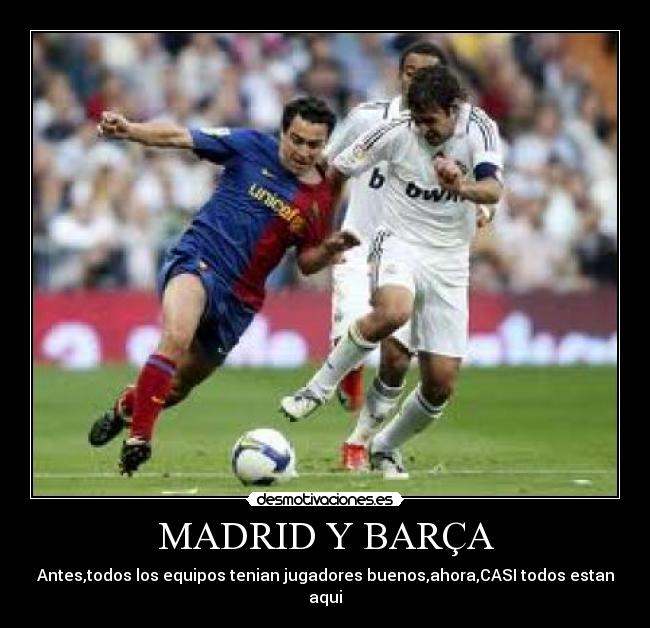 MADRID Y BARÇA - Antes,todos los equipos tenian jugadores buenos,ahora,CASI todos estan aqui