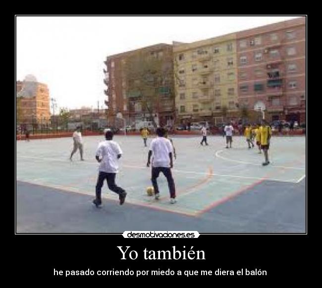 Yo también - he pasado corriendo por miedo a que me diera el balón