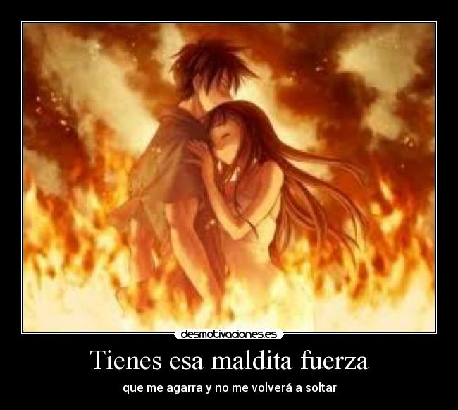 Tienes esa maldita fuerza - que me agarra y no me volverá a soltar