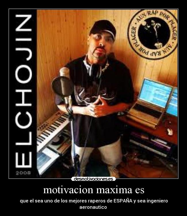 motivacion maxima es - que el sea uno de los mejores raperos de ESPAÑA y sea ingeniero aeronautico