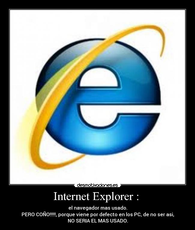 Internet Explorer : - el navegador mas usado.
PERO COÑO!!!!!, porque viene por defecto en los PC, de no ser asi,
NO SERIA EL MAS USADO.