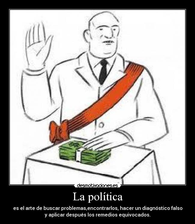 La política - es el arte de buscar problemas,encontrarlos, hacer un diagnóstico falso
y aplicar después los remedios equivocados.